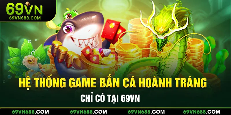 Hệ thống game bắn cá hoành tráng chỉ có tại 69VN