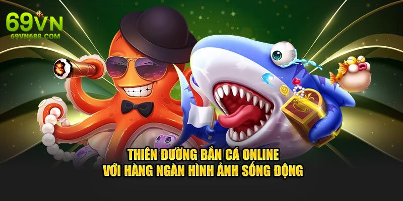 Thiên đường bắn cá online với hàng ngàn hình ảnh sống động