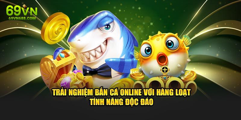 Trải nghiệm bắn cá online với hàng loạt tính năng độc đáo